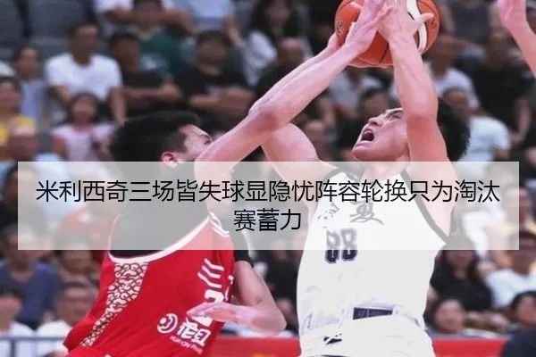 米利西奇三场皆失球显隐忧阵容轮换只为淘汰赛蓄力
